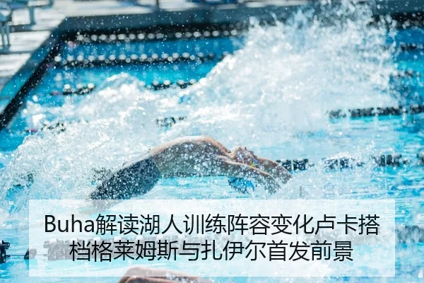 Buha解读湖人训练阵容变化卢卡搭档格莱姆斯与扎伊尔首发前景